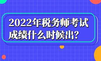 2022年稅務(wù)師考試成績什么時候出