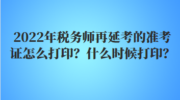2022年稅務師再延考的準考證怎么打??？什么時候打?。? suffix=