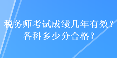 稅務(wù)師考試成績幾年有效？各科多少分合格？