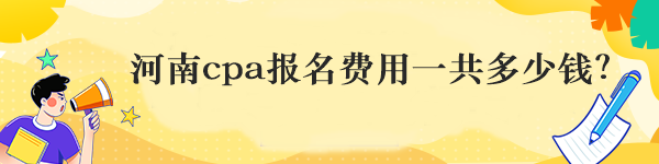 河南cpa報(bào)名費(fèi)用一共多少錢(qián)？