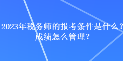 2023年稅務師的報考條件是什么？成績怎么管理？