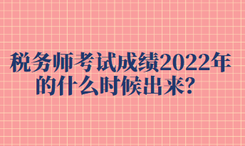 稅務(wù)師考試成績(jī)2022年的什么時(shí)候出來(lái)？