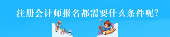 注冊會計師報名都需要什么條件呢？