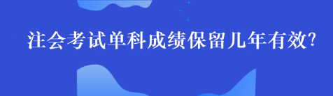 注會(huì)考試單科成績(jī)保留幾年有效？