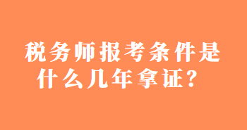 稅務(wù)師報(bào)考條件是什么幾年拿證？