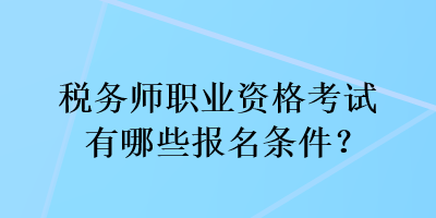 稅務(wù)師職業(yè)資格考試有哪些報(bào)名條件？
