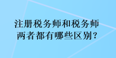 注冊稅務(wù)師和稅務(wù)師兩者都有哪些區(qū)別？