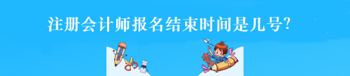 注冊會計師報名結(jié)束時間是幾號？