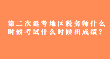 第二次延考地區(qū)稅務師什么時候考試什么時候出成績？