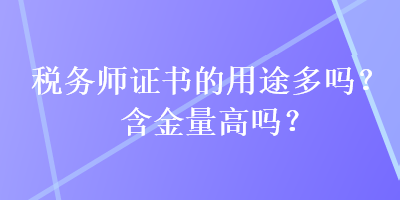 稅務(wù)師證書的用途多嗎？含金量高嗎？