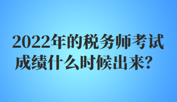 2022年的稅務(wù)師考試成績什么時候出來？