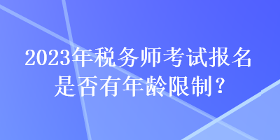 2023年稅務(wù)師考試報名是否有年齡限制？