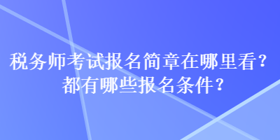 稅務(wù)師考試報(bào)名簡(jiǎn)章在哪里看？都有哪些報(bào)名條件？