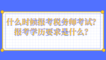 什么時(shí)候報(bào)考稅務(wù)師考試？報(bào)考學(xué)歷要求是什么？