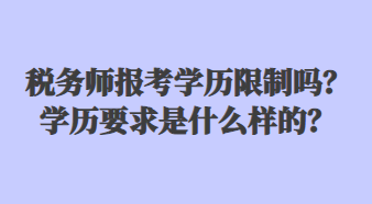稅務(wù)師報考學(xué)歷限制嗎？學(xué)歷要求是什么樣的？