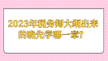 2023年稅務師大綱出來的晚先學哪一章？