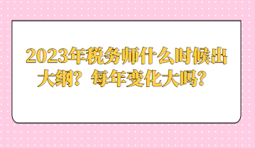 2023年稅務(wù)師什么時候出大綱？每年變化大嗎？