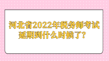 河北省2022年稅務(wù)師考試延期到什么時(shí)候了？