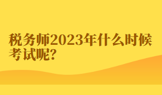 稅務(wù)師2023年什么時候考試呢？