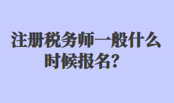 注冊(cè)稅務(wù)師一般什么時(shí)候報(bào)名？