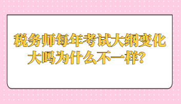 稅務(wù)師每年考試大綱變化大嗎為什么不一樣？