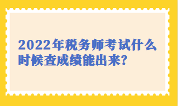 2022年稅務(wù)師考試什么時(shí)候查成績能出來？