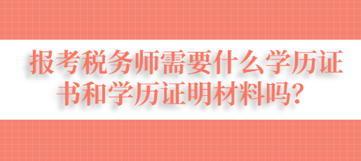 報(bào)考稅務(wù)師需要什么學(xué)歷證書(shū)和學(xué)歷證明材料嗎？