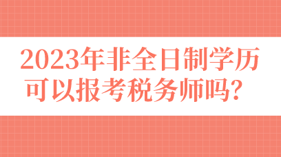 2023年非全日制學(xué)歷可以報(bào)考稅務(wù)師嗎？