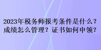 2023年稅務(wù)師報(bào)考條件是什么？成績(jī)?cè)趺垂芾?？證書(shū)如何申領(lǐng)？