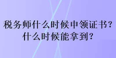 稅務(wù)師什么時(shí)候申領(lǐng)證書？什么時(shí)候能拿到？