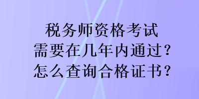 稅務(wù)師資格考試需要在幾年內(nèi)通過？怎么查詢合格證書？