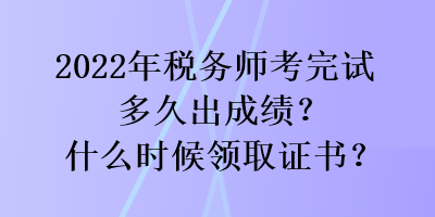 2022年稅務(wù)師考完試多久出成績(jī)？什么時(shí)候領(lǐng)取證書(shū)？