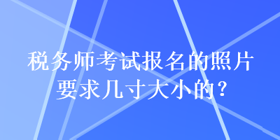 稅務師考試報名的照片要求幾寸大小的？