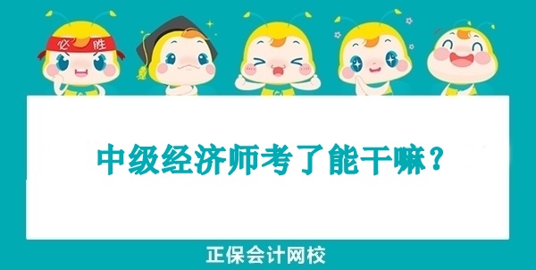 中級經(jīng)濟師考了能干嘛？