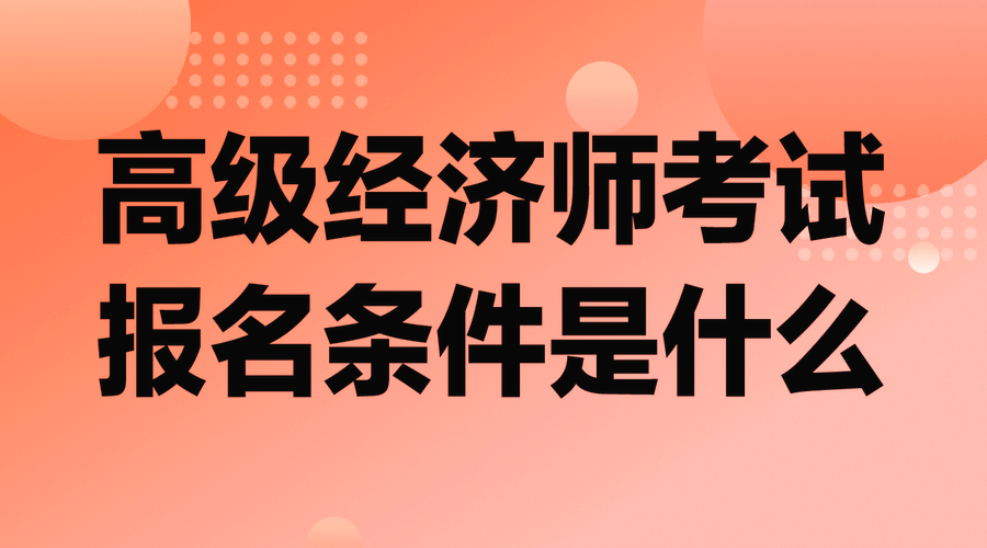 高級經(jīng)濟師考試報名條件是什么？