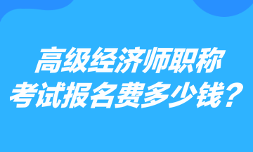 高級(jí)經(jīng)濟(jì)師職稱(chēng)考試報(bào)名費(fèi)多少錢(qián)？