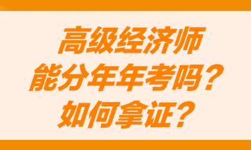 高級(jí)經(jīng)濟(jì)師能分兩年考嗎？怎么才能獲得高級(jí)經(jīng)濟(jì)師職稱證書？