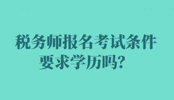 稅務(wù)師報(bào)名考試條件要求學(xué)歷嗎？