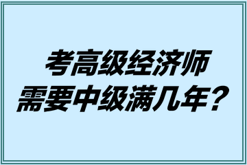 考高級(jí)經(jīng)濟(jì)師需要中級(jí)滿幾年？