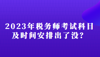 2023年稅務(wù)師考試科目及時(shí)間安排出了沒？