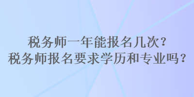 稅務(wù)師一年能報名幾次？稅務(wù)師報名要求學(xué)歷和專業(yè)嗎？