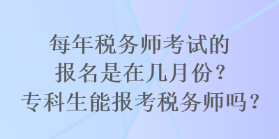每年稅務(wù)師考試的報名是在幾月份？?？粕軋罂级悇?wù)師嗎？