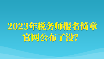 2023年稅務師報名簡章官網(wǎng)公布了沒？