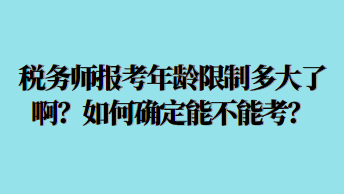稅務(wù)師報(bào)考年齡限制多大了?。咳绾未_定能不能考？