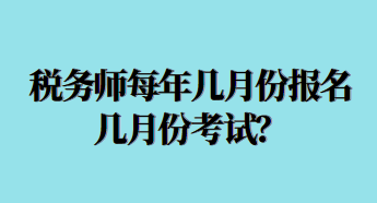 稅務(wù)師每年幾月份報名幾月份考試？