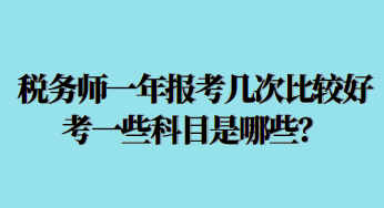 稅務(wù)師一年報考幾次比較好考一些科目是哪些？