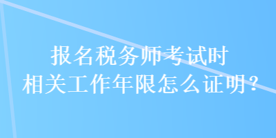 報名稅務(wù)師考試時相關(guān)工作年限怎么證明？