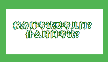 稅務(wù)師考試要考幾門(mén)？什么時(shí)間考試？