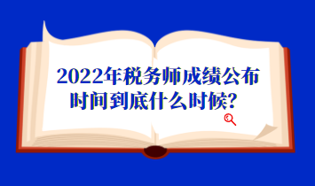 2022年稅務(wù)師成績公布時(shí)間到底什么時(shí)候？