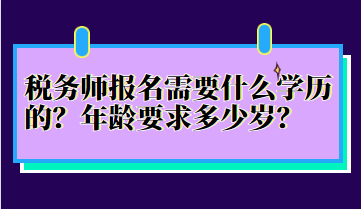稅務(wù)師報(bào)名需要什么學(xué)歷的？年齡要求多少歲？